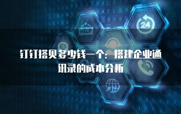 钉钉搭贝多少钱一个:搭建企业通讯录的成本分析