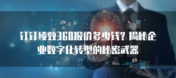 钉钉绩效360报价多少钱?揭秘企业数字化转型的秘密武器