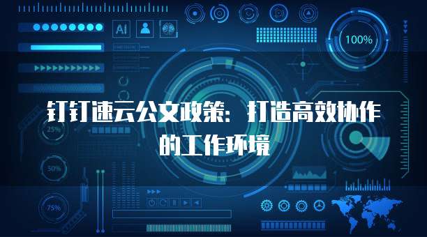 钉钉速云公文政策:打造高效协作的工作环境