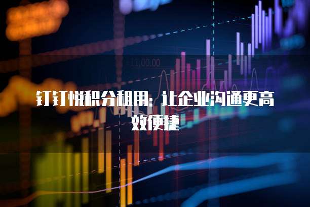 钉钉悦积分租用: 让企业沟通更高效便捷