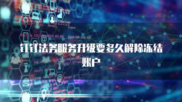 钉钉法务服务升级要多久解除冻结账户