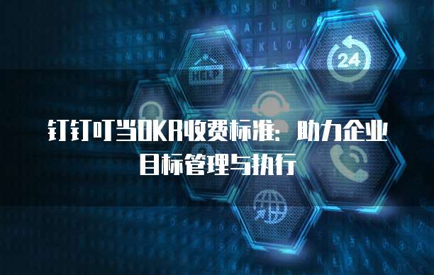 钉钉叮当OKR收费标准：助力企业目标管理与执行