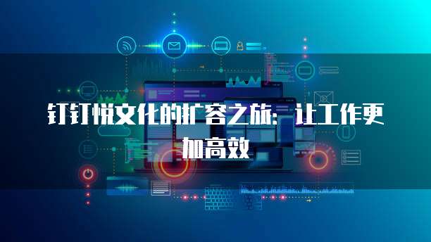 钉钉悦文化的扩容之旅:让工作更加高效