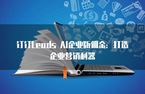 钉钉Leads AI企业版佣金：打造企业营销利器