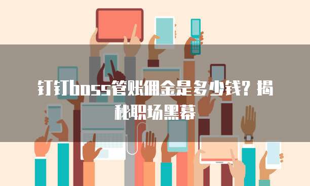 钉钉boss管账佣金是多少钱？揭秘职场黑幕