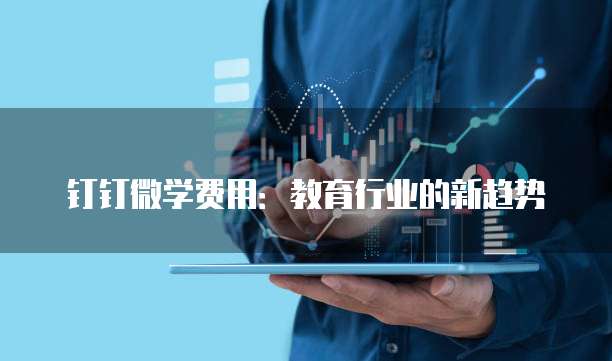 钉钉微学费用：教育行业的新趋势