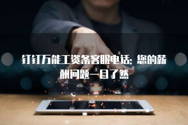 钉钉万能工资条客服电话: 您的薪酬问题一目了然