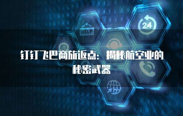 钉钉飞巴商旅返点：揭秘航空业的秘密武器
