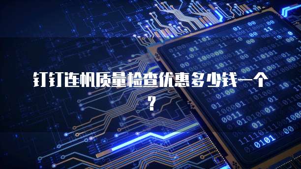 钉钉连帆质量检查优惠多少钱一个?