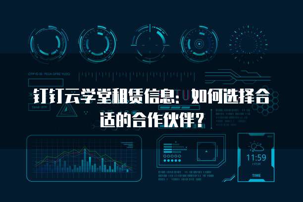 钉钉云学堂租赁信息：如何选择合适的合作伙伴？