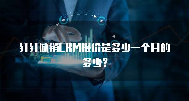 钉钉励销CRM报价是多少一个月的多少？