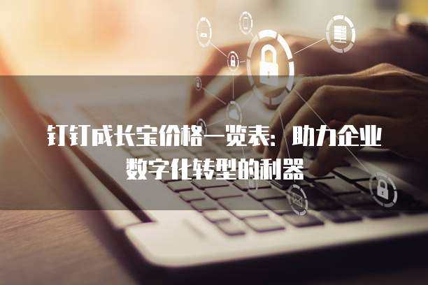 钉钉成长宝价格一览表：助力企业数字化转型的利器