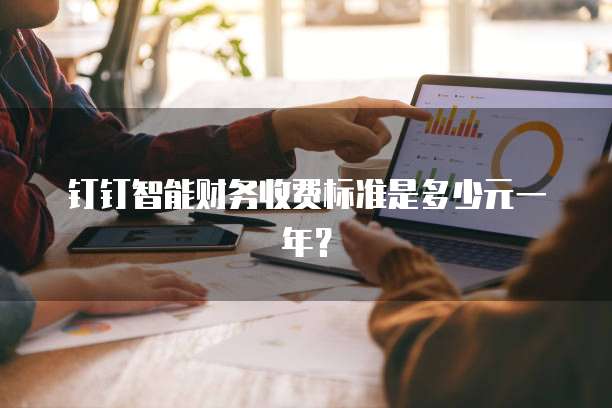 钉钉智能财务收费标准是多少元一年？