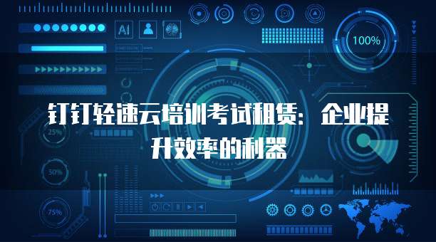 钉钉轻速云培训考试租赁：企业提升效率的利器
