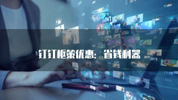 钉钉枢策优惠：省钱利器