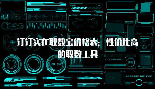 钉钉实在取数宝价格表：性价比高的取数工具