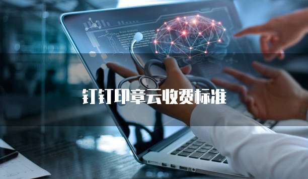 钉钉印章云收费标准