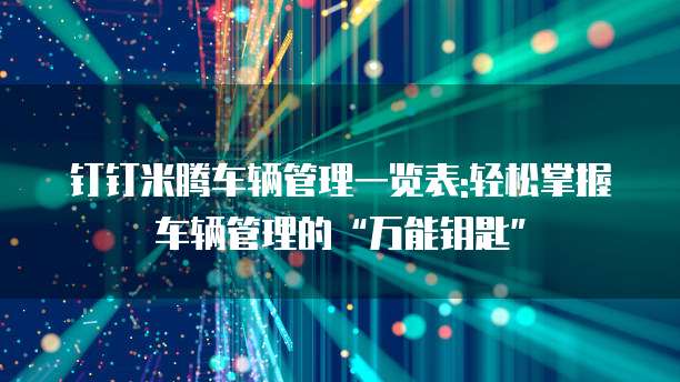钉钉米腾车辆管理一览表:轻松掌握车辆管理的&ldquo;万能钥匙&rdquo;