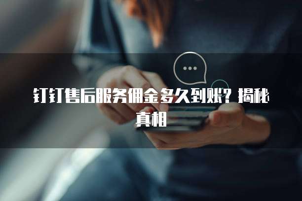 钉钉售后服务佣金多久到账？揭秘真相