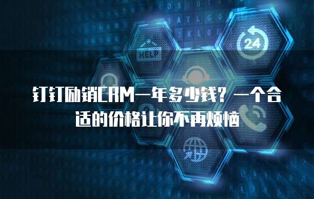 钉钉励销CRM一年多少钱?一个合适的价格让你不再烦恼