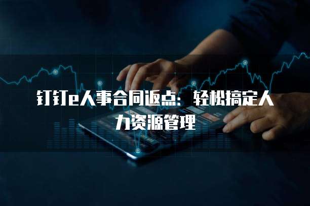 钉钉e人事合同返点：轻松搞定人力资源管理