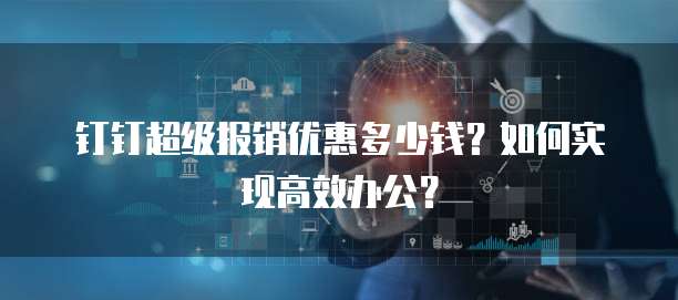 钉钉超级报销优惠多少钱？如何实现高效办公？