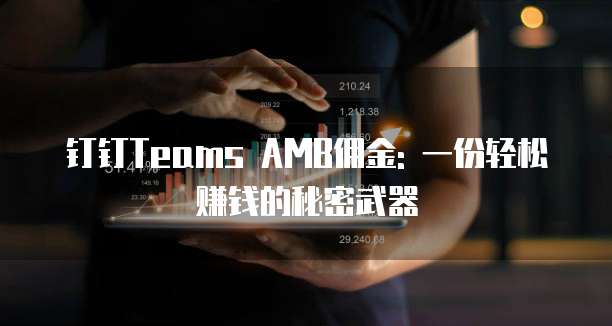 钉钉Teams AMB佣金: 一份轻松赚钱的秘密武器