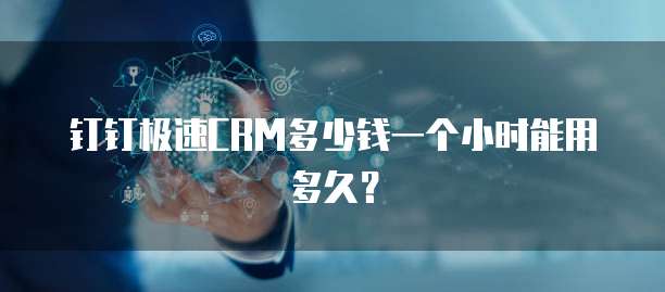 钉钉极速CRM多少钱一个小时能用多久？