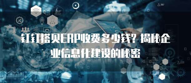 钉钉搭贝ERP收费多少钱?揭秘企业信息化建设的秘密