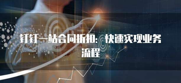 钉钉一站合同折扣：快速实现业务流程