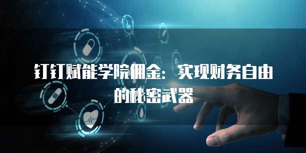钉钉赋能学院佣金:实现财务自由的秘密武器