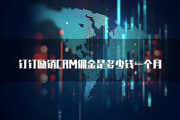 钉钉励销CRM佣金是多少钱一个月