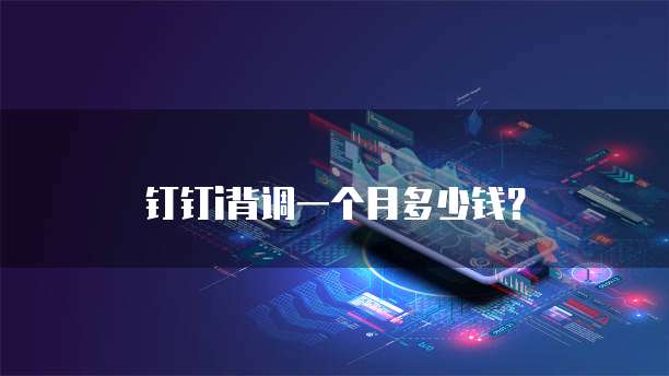 钉钉i背调一个月多少钱?