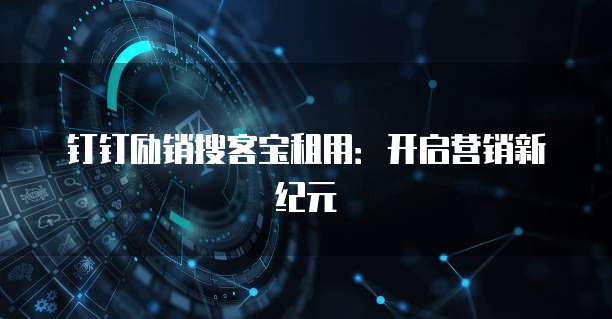 钉钉励销搜客宝租用:开启营销新纪元
