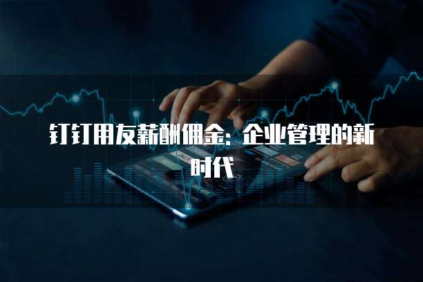 钉钉用友薪酬佣金: 企业管理的新时代