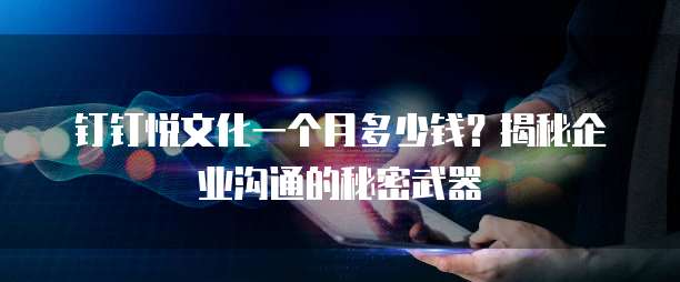 钉钉悦文化一个月多少钱?揭秘企业沟通的秘密武器