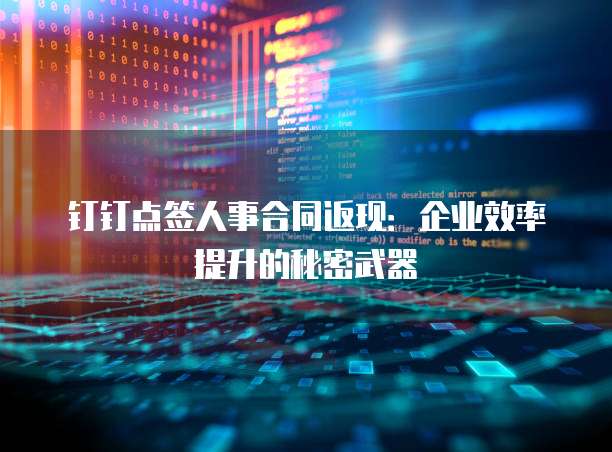 钉钉点签人事合同返现：企业效率提升的秘密武器