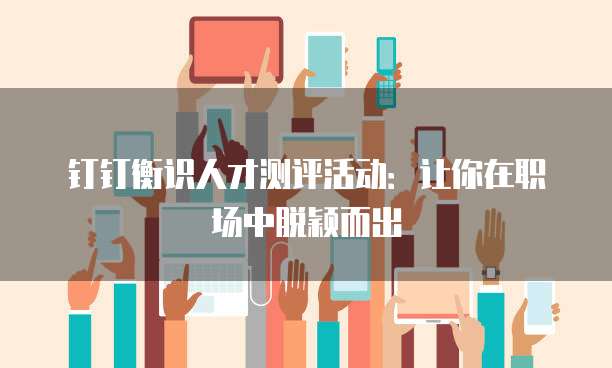 钉钉衡识人才测评活动:让你在职场中脱颖而出