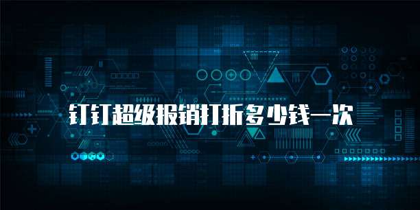 钉钉超级报销打折多少钱一次