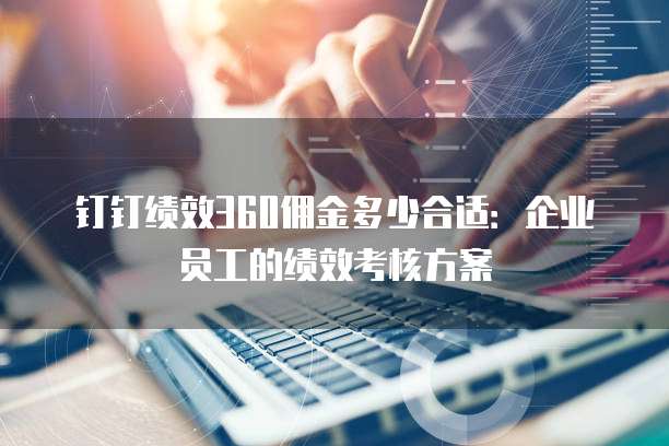 钉钉绩效360佣金多少合适：企业员工的绩效考核方案
