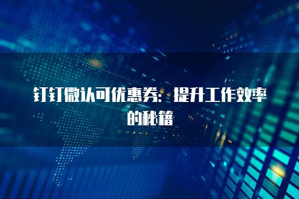 钉钉微认可优惠券：提升工作效率的秘籍