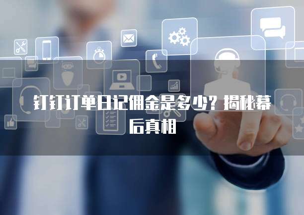 钉钉订单日记佣金是多少?揭秘幕后真相