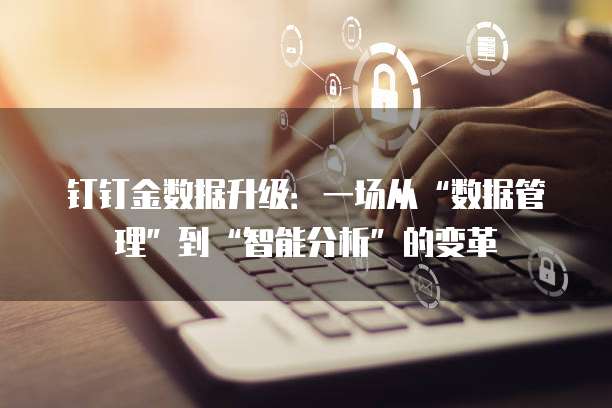 钉钉金数据升级:一场从“数据管理”到“智能分析”的变革