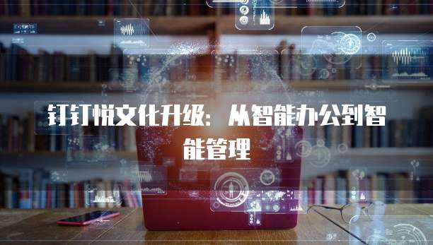 钉钉悦文化升级：从智能办公到智能管理