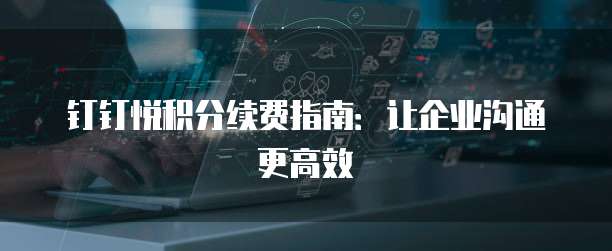 钉钉悦积分续费指南:让企业沟通更高效