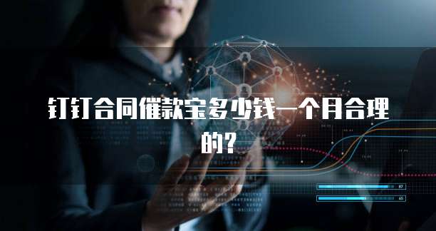 钉钉合同催款宝多少钱一个月合理的？