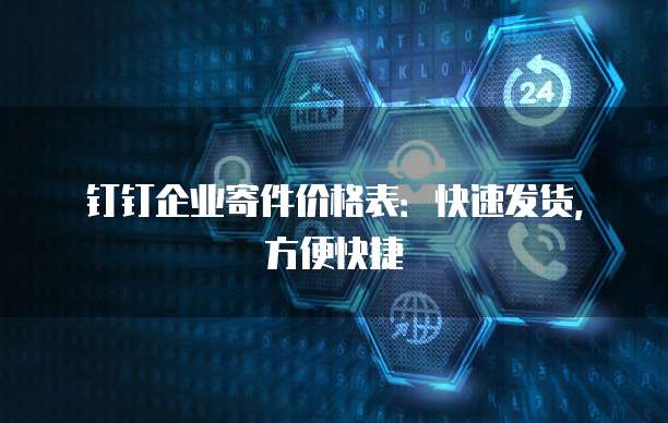 钉钉企业寄件价格表:快速发货,方便快捷