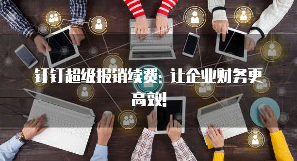 钉钉超级报销续费: 让企业财务更高效!