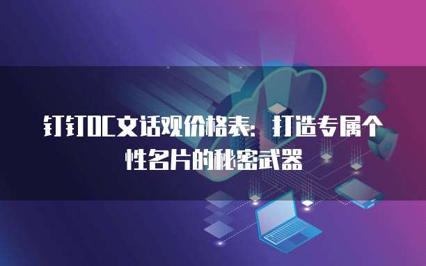 钉钉OC文话观价格表：打造专属个性名片的秘密武器