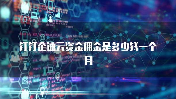 钉钉企速云资金佣金是多少钱一个月